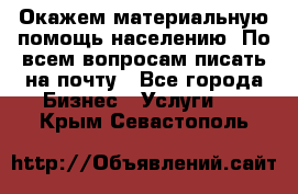 Окажем материальную помощь населению. По всем вопросам писать на почту - Все города Бизнес » Услуги   . Крым,Севастополь